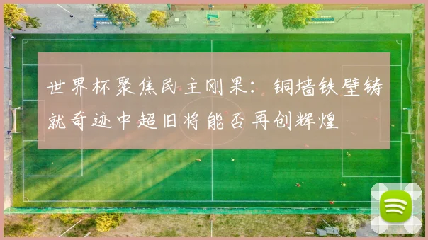 世界杯聚焦民主刚果：铜墙铁壁铸就奇迹中超旧将能否再创辉煌