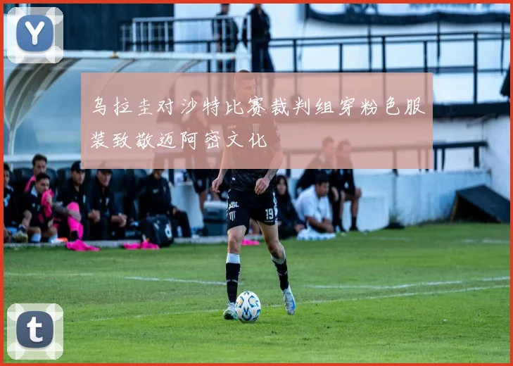 乌拉圭对沙特比赛裁判组穿粉色服装致敬迈阿密文化