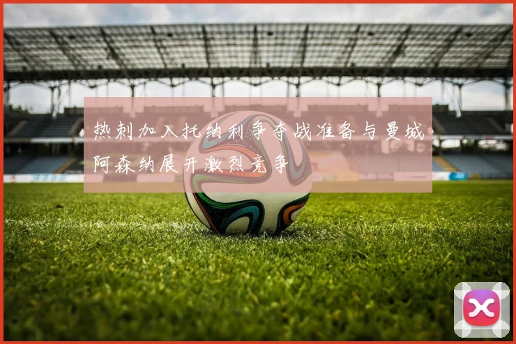 热刺加入托纳利争夺战准备与曼城阿森纳展开激烈竞争