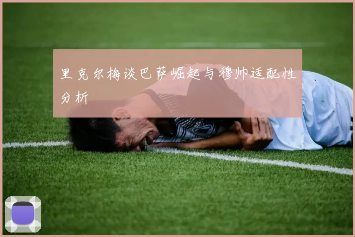 里克尔梅谈巴萨崛起与穆帅适配性分析