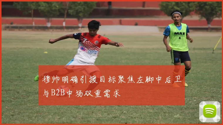 穆帅明确引援目标聚焦左脚中后卫与B2B中场双重需求