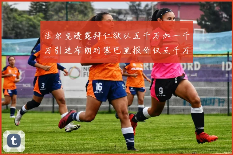 法尔克透露拜仁欲以五千万加一千万引进布朗对塞巴里报价仅五千万