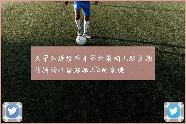 火箭队连续两年签约前湖人球员期待斯玛特能超越DFS的表现