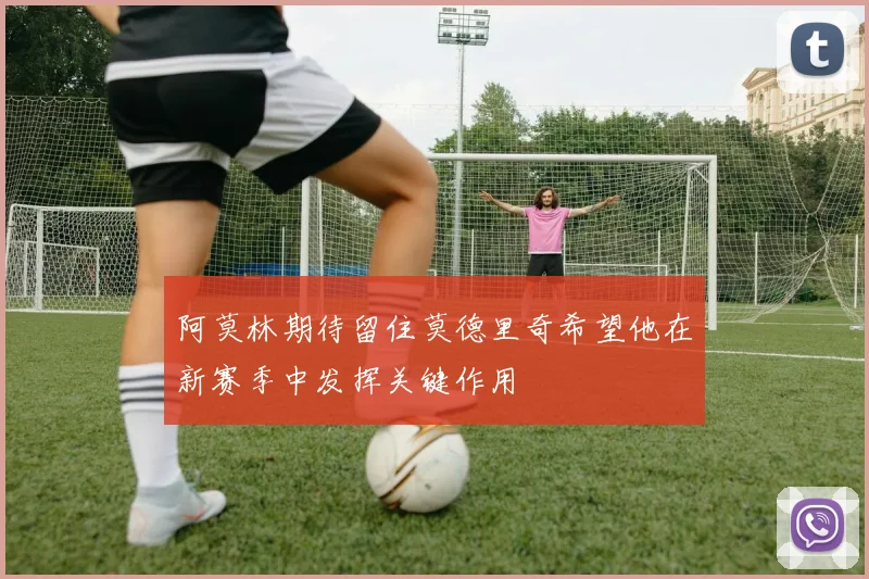 阿莫林期待留住莫德里奇希望他在新赛季中发挥关键作用