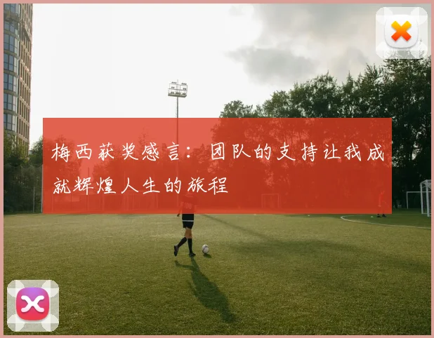 梅西获奖感言：团队的支持让我成就辉煌人生的旅程