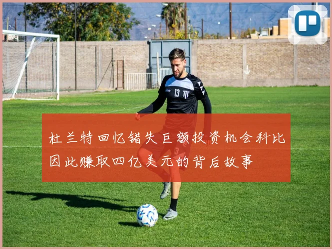 杜兰特回忆错失巨额投资机会科比因此赚取四亿美元的背后故事